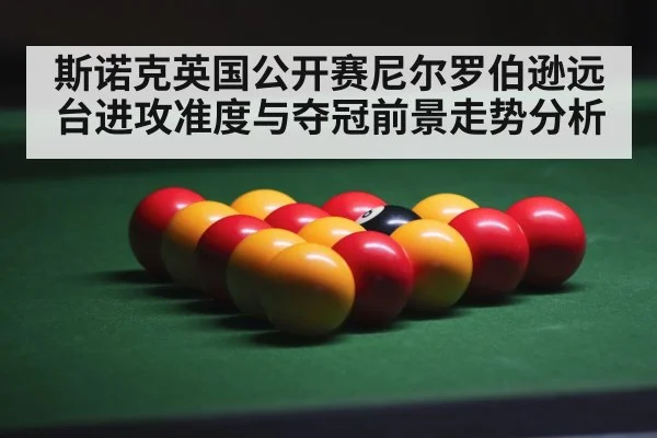 斯诺克英国公开赛尼尔罗伯逊远台进攻准度与夺冠前景走势分析